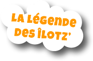 La légende des îlotz’